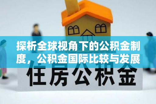 秀洲探析全球视角下的公积金制度，公积金国际比较与发展趋势