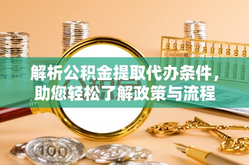 秀洲解析公积金提取代办条件，助您轻松了解政策与流程