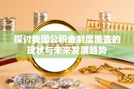 秀洲探讨我国公积金制度覆盖的现状与未来发展趋势