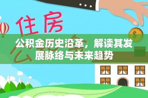 秀洲公积金历史沿革，解读其发展脉络与未来趋势