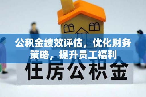 秀洲公积金绩效评估，优化财务策略，提升员工福利