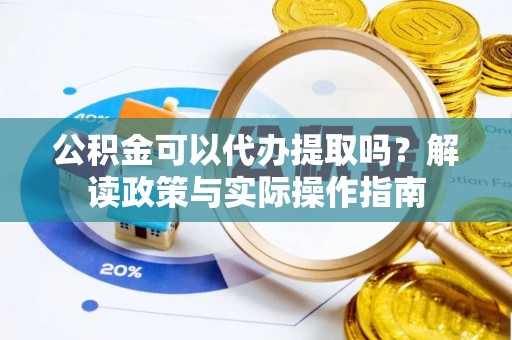 秀洲公积金可以代办提取吗？解读政策与实际操作指南