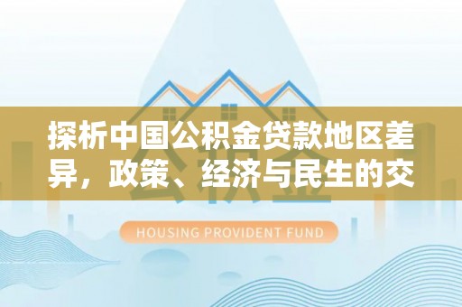 秀洲探析中国公积金贷款地区差异，政策、经济与民生的交织影响