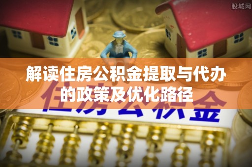 秀洲解读住房公积金提取与代办的政策及优化路径