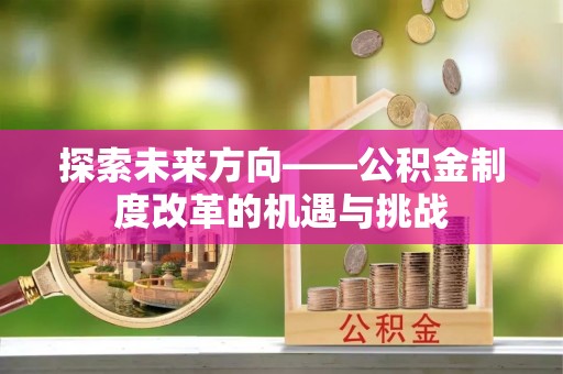 秀洲探索未来方向——公积金制度改革的机遇与挑战