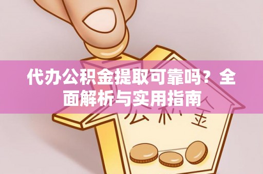 秀洲代办公积金提取可靠吗？全面解析与实用指南