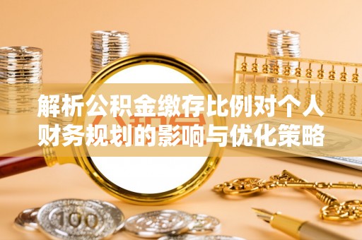 秀洲解析公积金缴存比例对个人财务规划的影响与优化策略