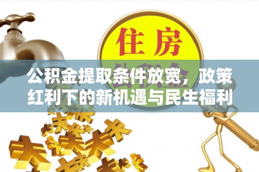 秀洲公积金提取条件放宽，政策红利下的新机遇与民生福利