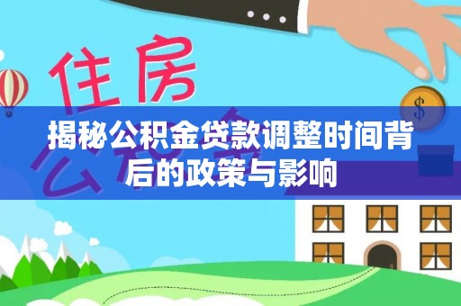 秀洲揭秘公积金贷款调整时间背后的政策与影响