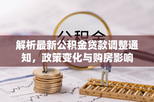 秀洲解析最新公积金贷款调整通知，政策变化与购房影响