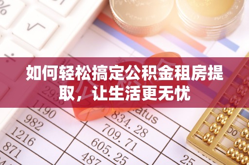 秀洲如何轻松搞定公积金租房提取，让生活更无忧