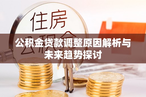 秀洲公积金贷款调整原因解析与未来趋势探讨