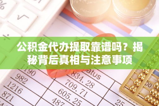 秀洲公积金代办提取靠谱吗？揭秘背后真相与注意事项