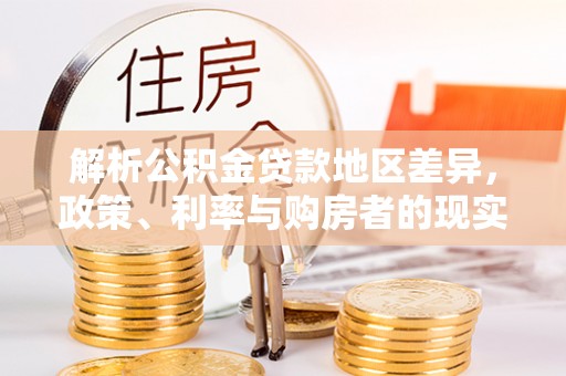 秀洲解析公积金贷款地区差异，政策、利率与购房者的现实选择