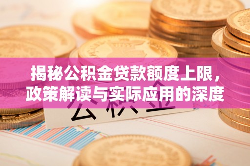 秀洲揭秘公积金贷款额度上限，政策解读与实际应用的深度分析