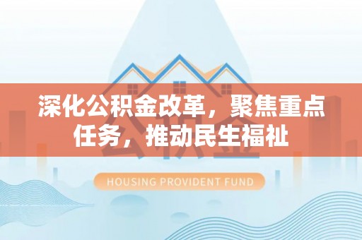 秀洲深化公积金改革，聚焦重点任务，推动民生福祉