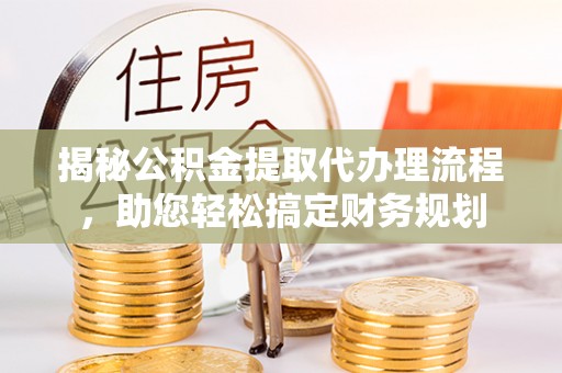 秀洲揭秘公积金提取代办理流程，助您轻松搞定财务规划