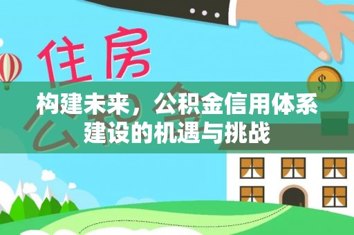 秀洲构建未来，公积金信用体系建设的机遇与挑战