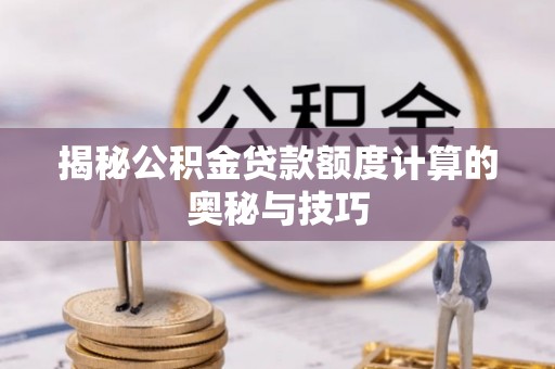 秀洲揭秘公积金贷款额度计算的奥秘与技巧