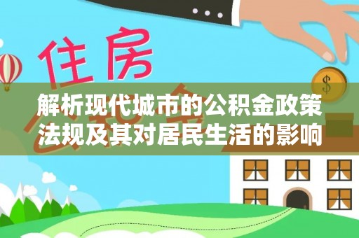 秀洲解析现代城市的公积金政策法规及其对居民生活的影响