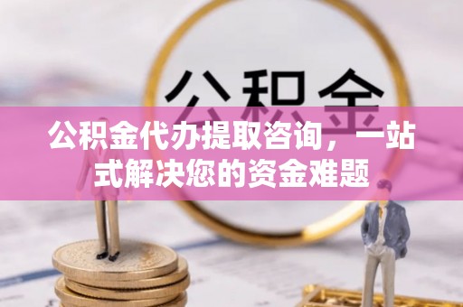 秀洲公积金代办提取咨询，一站式解决您的资金难题