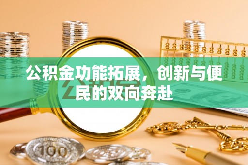 秀洲公积金功能拓展，创新与便民的双向奔赴