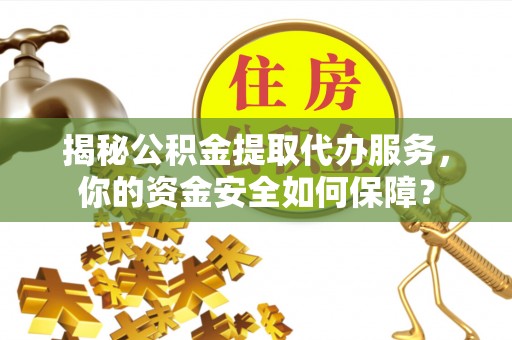 秀洲揭秘公积金提取代办服务，你的资金安全如何保障？