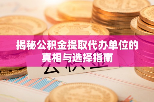 秀洲揭秘公积金提取代办单位的真相与选择指南