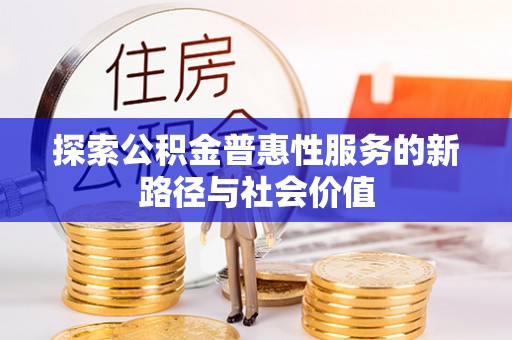 秀洲探索公积金普惠性服务的新路径与社会价值