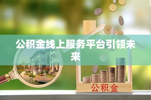 秀洲公积金线上服务平台引领未来