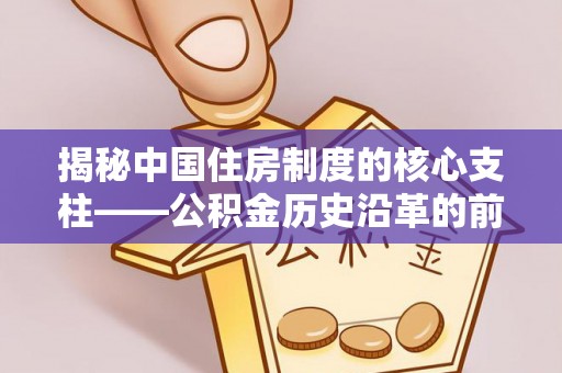 秀洲揭秘中国住房制度的核心支柱——公积金历史沿革的前世今生