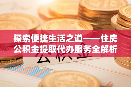 秀洲探索便捷生活之道——住房公积金提取代办服务全解析