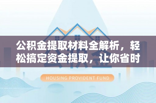 秀洲公积金提取材料全解析，轻松搞定资金提取，让你省时又省心