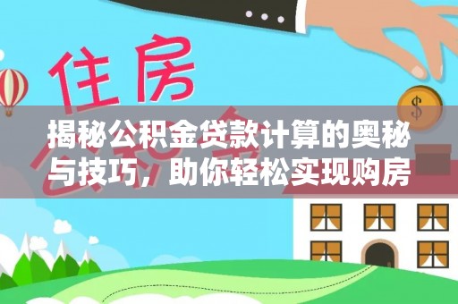 秀洲揭秘公积金贷款计算的奥秘与技巧，助你轻松实现购房梦想