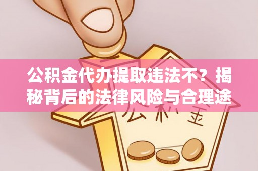 秀洲公积金代办提取违法不？揭秘背后的法律风险与合理途径