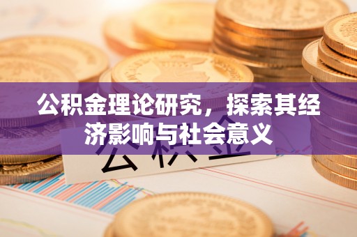 秀洲公积金理论研究，探索其经济影响与社会意义