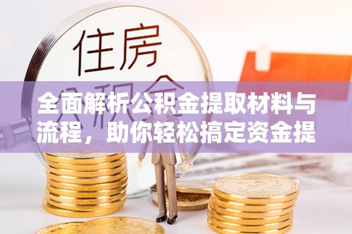 秀洲全面解析公积金提取材料与流程，助你轻松搞定资金提取！