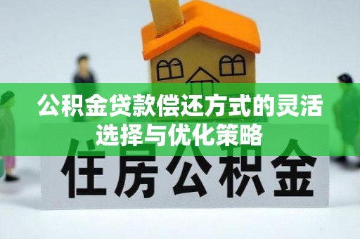 秀洲公积金贷款偿还方式的灵活选择与优化策略