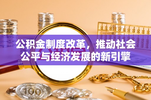 秀洲公积金制度改革，推动社会公平与经济发展的新引擎