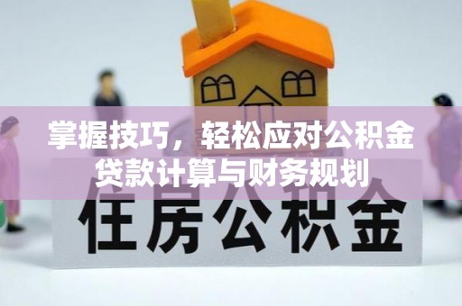 秀洲掌握技巧，轻松应对公积金贷款计算与财务规划