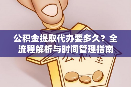 秀洲公积金提取代办要多久？全流程解析与时间管理指南