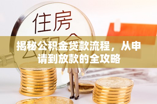 秀洲揭秘公积金贷款流程，从申请到放款的全攻略