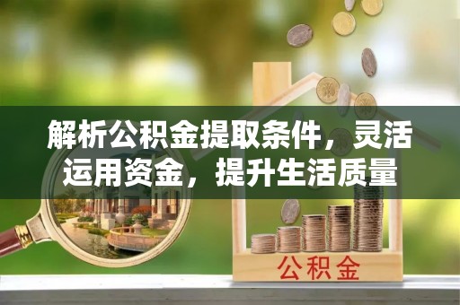 秀洲解析公积金提取条件，灵活运用资金，提升生活质量