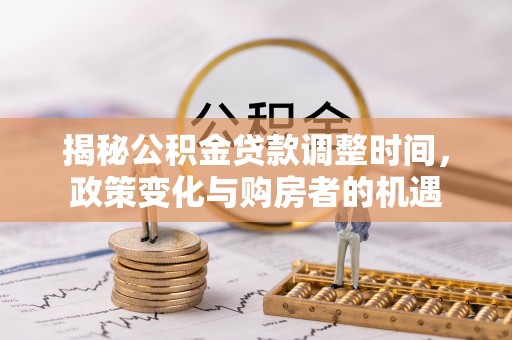 秀洲揭秘公积金贷款调整时间，政策变化与购房者的机遇
