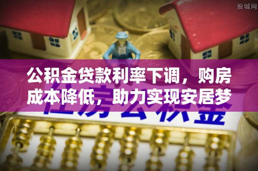 秀洲公积金贷款利率下调，购房成本降低，助力实现安居梦想