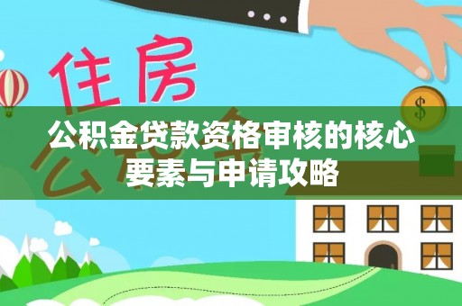 秀洲公积金贷款资格审核的核心要素与申请攻略