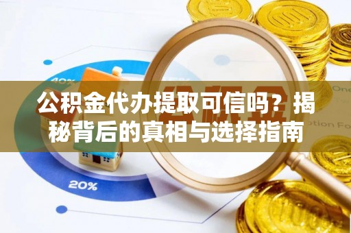 秀洲公积金代办提取可信吗？揭秘背后的真相与选择指南