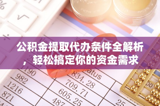秀洲公积金提取代办条件全解析，轻松搞定你的资金需求