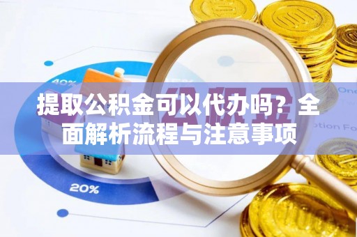 秀洲提取公积金可以代办吗？全面解析流程与注意事项