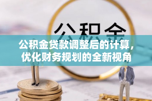 秀洲公积金贷款调整后的计算，优化财务规划的全新视角
